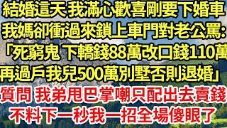 結婚這天 我滿心歡喜剛要下婚車我媽卻衝過來鎖上車門對老公罵:「死窮鬼 下轎錢88萬改口錢110萬，再過戶我兒500萬別墅否則退婚」質問 我弟甩巴掌嘲只配出去賣錢，不料下一秒我一招全場傻眼了為人處世