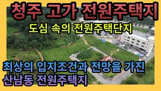 [청주전원주택지매매] 청주 산남동 입지 조건 최상의 도심 속의 고가 전원주택지 / 산남동전원주택 청주전원주택단지