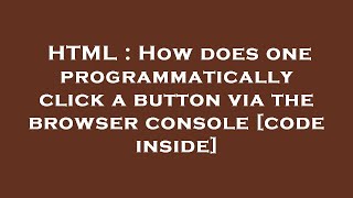 HTML : How does one programmatically click a button via the browser console [code inside]