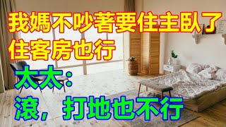 「我媽不吵著要住主臥了，住客房也行」太太：滾，打地也不行❤️ 【#中老年智慧】❤️ #中老年幸福人生 #幸福生活 #幸福人生 #中老年生活 #為人處世 #生活經驗 #情感故事