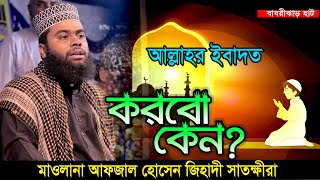 আল্লাহর ইবাদত করব কেন? শুনুন মাওলানা আফজাল হোসেন জিহাদী হুজুরের ওয়াজ |Maulana Afzal Hosen Jihadi Waz