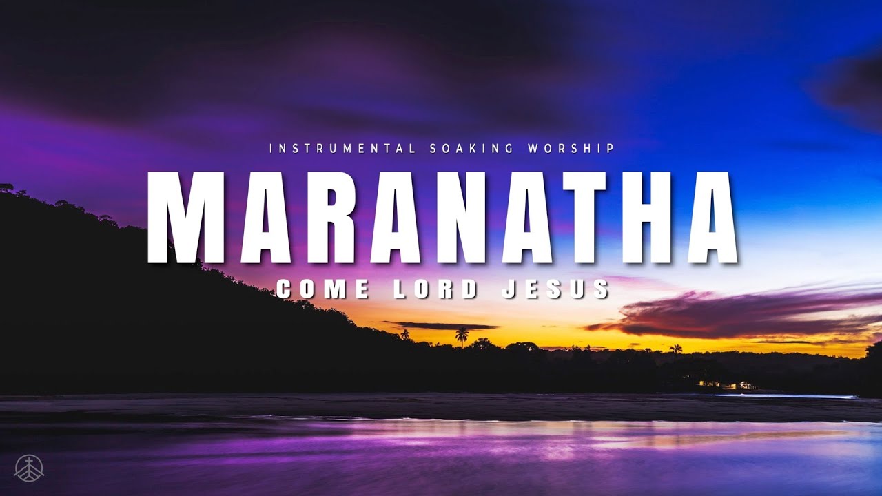 MARANATHA COME LORD JESUS || INSTRUMENTAL SOAKING WORSHIP || SOAKING ...