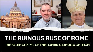 The Ruinous Ruse of Rome: The False Gospel of the Roman Catholic Church