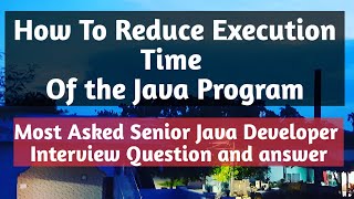 How to reduce execution time of the Java Program | Most asked Java Developer Interview Question