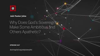 Why Does God’s Sovereignty Make Some Ambitious and Others Apathetic?