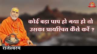 कोई बड़ा पाप हो गया हो तो उसका प्रायश्चित कैसे करें ? | Swami Rajeshwaranand Ji Maharaj | Pravachan