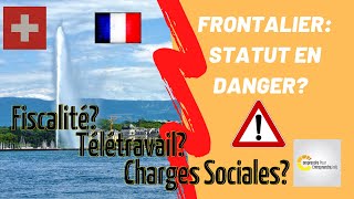 😱 FRONTALIER FRANCE SUISSE :  ❗ATTENTION❗  VOTRE STATUT EN DANGER❓