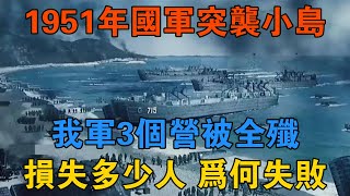 1951年，國軍突襲小島，我軍3個營被全殲，損失多少人，為何失敗 【歷史鑫書】