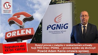 Ruszył proces z związku z zaskarżeniem uchwały fuzji PKN Orlen i PGNiG - Adam Kania omawia sprawę.