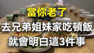 淨心聽：當你老了，去兄弟姐妹家吃頓飯，就會明白這3件事;請珍惜兄弟姐妹的情分，相信你的一生也會過得瀟灑自如。