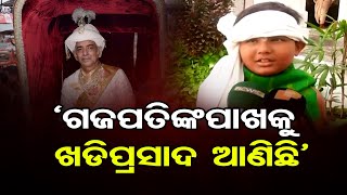 ‘ଗଜପତିଙ୍କ ପାଖକୁ ଖଡି ପ୍ରସାଦ ଆଣିଛି’ | Odisha Reporter