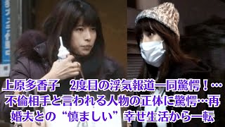 上原多香子　2度目の浮気報道一同驚愕！…不倫相手と言われる人物の正体に驚愕…再婚夫との“慎ましい”幸せ生活から一転