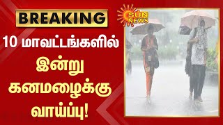 Chance of heavy rain in 10 districts today | 10 மாவட்டங்களில் இன்று கனமழைக்கு வாய்ப்பு | Sunnews