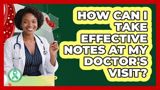 How Can I Take Effective Notes At My Doctor's Visit?