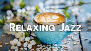 Smooth Morning Jazz 🎧 Relaxing Spring Cafe Jazz Music & Calm Bossa Nova for Wonderful Mood