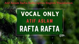 Rafta Rafta Atif Aslam Vocal only 2023 Atif Aslam Rafta Rafta Lyrics English Translation