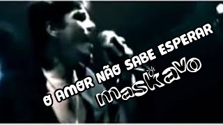 Maskavo - O Amor Não Sabe Esperar