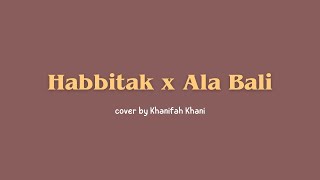 Habbitak x Ala Bali (lirik arab & terjemah) - cover by Khanifah Khani | Terbaru viral tiktok