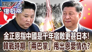 【關鍵復刻版】金正恩指示幹部「中國是千年宿敵」仇恨更甚日本？！韓戰時期「彭德懷兩巴掌」甩出中朝恩愛情仇？ 20180110  關鍵時刻｜劉寶傑