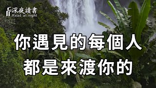 所有的遇見，皆是天意，不分好壞，也不分早晚！你能夠遇見的人，皆是來渡你的……【深夜讀書】