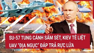 Bản tin thế giới: Su-57 tung cánh sấm sét, Kiev tê liệt, UAV “địa ngục” đáp trả rực lửa