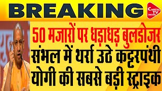 मस्जिद और मजारों पर चला योगी का बुलडोजर,,, ताबड़तोड़ एक्शन से मचा हड़कंप | Capital TV Uttar Pradesh
