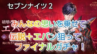 【セナ２】セブンナイツ２　みんな思いを背負って、伝説＋エバン狙ってファイナルガチャ！