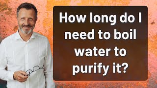 How long do I need to boil water to purify it?
