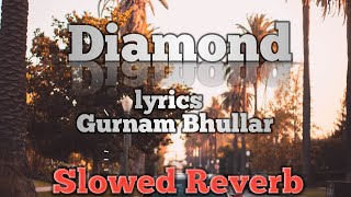 Diamond (SlOWED REVERB) 🔊🔊 | Gurnam Bhullar | Latest Punjabi Slowed Reverb Songs