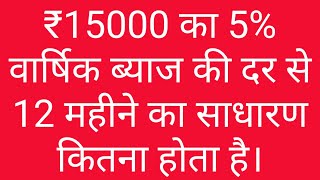 ₹15000 का 5% वार्षिक ब्याज की दर से 12 महीने का साधारण ब्याज कितना होता है।।