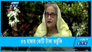 বিভিন্ন খাতে ৫৩ হাজার কোটি টাকা ভর্তুকি | ETV News