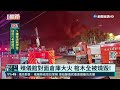 彰化百坪倉庫大火 暗夜爆炸聲震天 ｜華視新聞 20220213