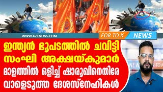 ഇന്ത്യൻ ഭൂപടത്തിൽ ചവിട്ടി സംഘി അക്ഷയ്കുമാർ. മാളത്തിൽ ഒളിച്ച് ഷാരൂഖിനെതിരേ വാളെടുത്ത ദേശസ്നേഹികൾ