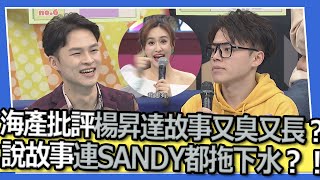 海產批評楊昇達故事又臭又長？！說故事連SANDY都拖下水？！｜@我愛小明星大跟班