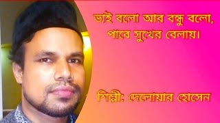 ভাই বলো আর বন্ধু বলো, পাবে সুখের বেলায়। Vai bolo r bondhu bolo pabe shukher belay. Delwar Hossen