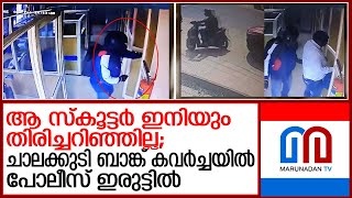 ചാലക്കുടി ബാങ്ക് കവര്‍ച്ചയില്‍ പ്രതിയെ കണ്ടുപിടിക്കാനാവാതെ പോലീസ് ഇരുട്ടിൽ തപ്പുന്നു | Bank robbery