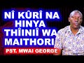 NÎ KÛRÎ NA HINYA THÎINIÎ WA MAITHORI - PST. MWAI GEORGE