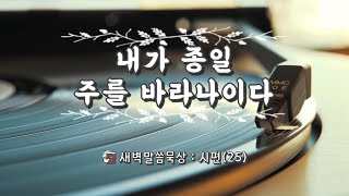 [새벽말씀묵상] 시편 025.내가 종일 주를 바라나이다