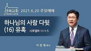 2021.6.20 신곡교회 주일예배설교 / 하나님의 사람 다윗(16) 유혹 (삼하 11:1-5)