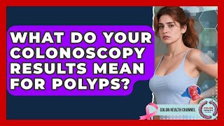 What Do Your Colonoscopy Results Mean For Polyps? - Colon Health Channel