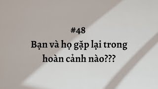 #48 Bạn và họ gặp lại trong hoàn cảnh nào