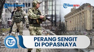 Upaya Invasi Terus Berlanjut, Popasnaya Jadi Tempat Pertempuran Sengit Rusia dengan Ukraina