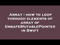 Array : how to loop through elements of array of  UnsafeMutablePointer  in Swift