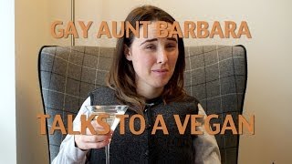 Gay Aunt Barbara Talks To A Vegan