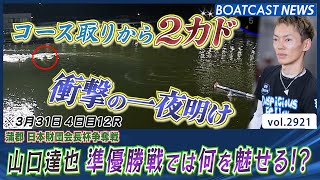 変幻自在！ 山口達也 衝撃の2カドから一夜明け準優勝戦では何を魅せる!?│BOATCAST NEWS  2023年4月1日│