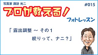 # 015「露出調整－その１　絞りって、ナニ？」【 写真家 諏訪光二 】