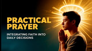 How To Pray Practical Prayer: Integrating Faith into Daily Decisions. (WATCH NOW!)
