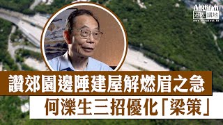 【短片】【集思廣益】「梁策」倡郊園邊陲建屋、經濟學者何濼生三招優化解燃眉之急：地契要「夠辣」寫入自住條款、面積降至400呎增單位數量、定價與家庭入息中位數掛勾保證可負擔！