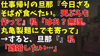 仕事帰りの旦那『今日ざるそばが食べたい。天ぷらも作って』私「はあ？無理。丸亀製麺にでも寄って」 → すると、旦那『』私「離婚したい…」