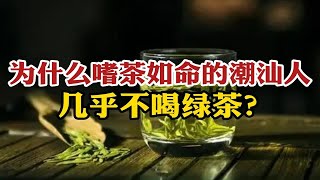 为什么嗜茶如命的潮汕人，几乎不喝绿茶？本地人说出真相